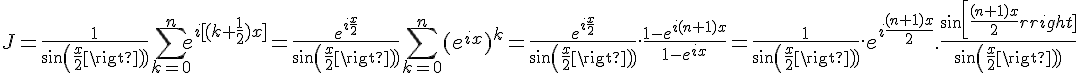 4$ J = \frac{1}{sin(\frac{x}{2})}\sum_{k=0}^n e^{i[(k+\frac{1}{2})x]} = \frac{e^{i\frac{x}{2}}}{sin(\frac{x}{2})}\sum_{k=0}^n (e^{ix})^k = \frac{e^{i\frac{x}{2}}}{sin(\frac{x}{2})}.\frac{1-e^{i(n+1)x}}{1-e^{ix}} = \frac{1}{sin(\frac{x}{2})}.e^{i\frac{(n+1)x}{2}}.\frac{sin[\frac{(n+1)x}{2}]}{sin(\frac{x}{2})}